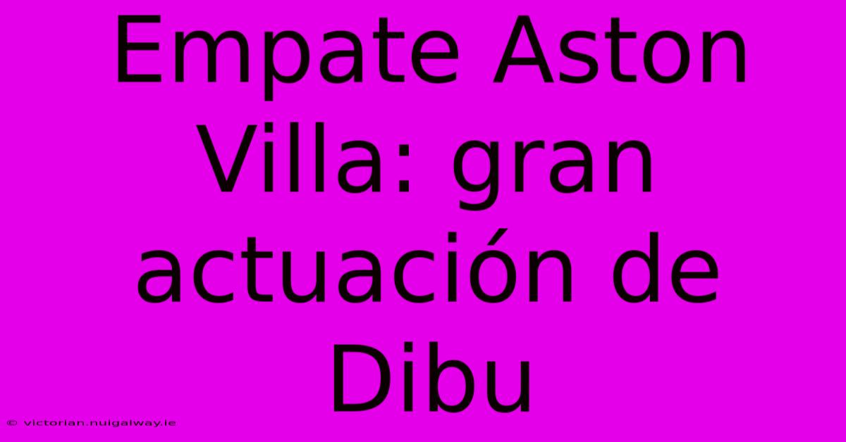 Empate Aston Villa: Gran Actuación De Dibu