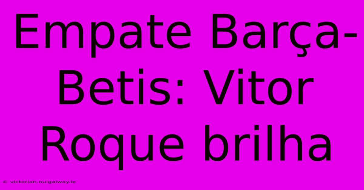 Empate Barça-Betis: Vitor Roque Brilha