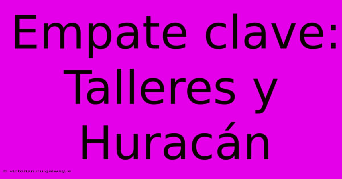 Empate Clave: Talleres Y Huracán