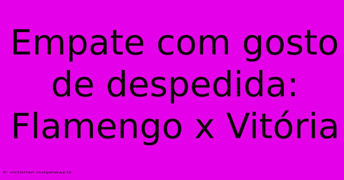 Empate Com Gosto De Despedida: Flamengo X Vitória