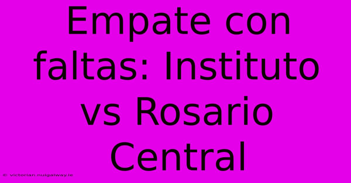 Empate Con Faltas: Instituto Vs Rosario Central