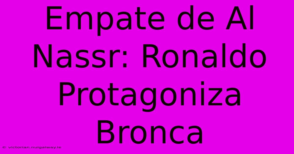 Empate De Al Nassr: Ronaldo Protagoniza Bronca