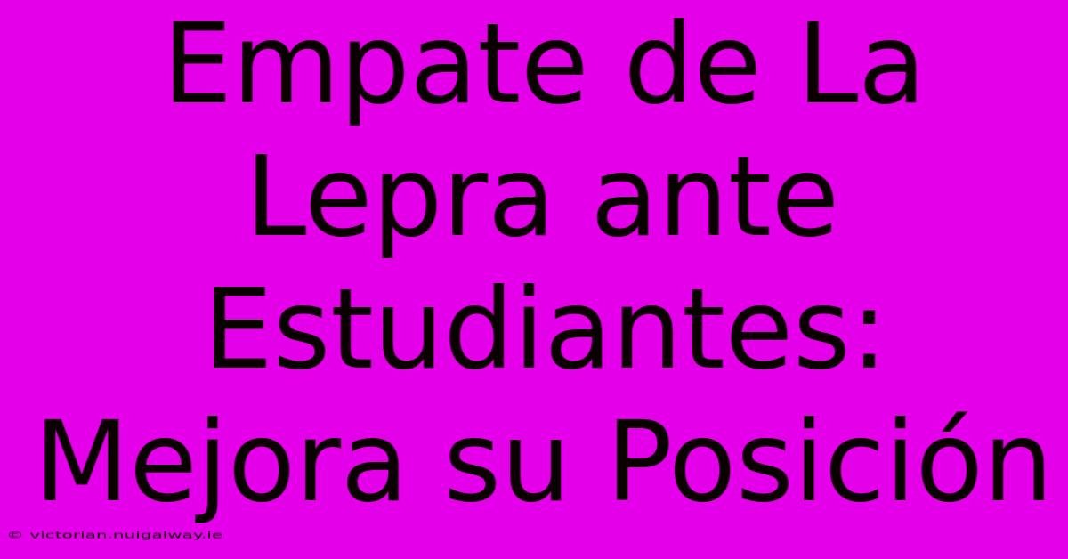 Empate De La Lepra Ante Estudiantes: Mejora Su Posición