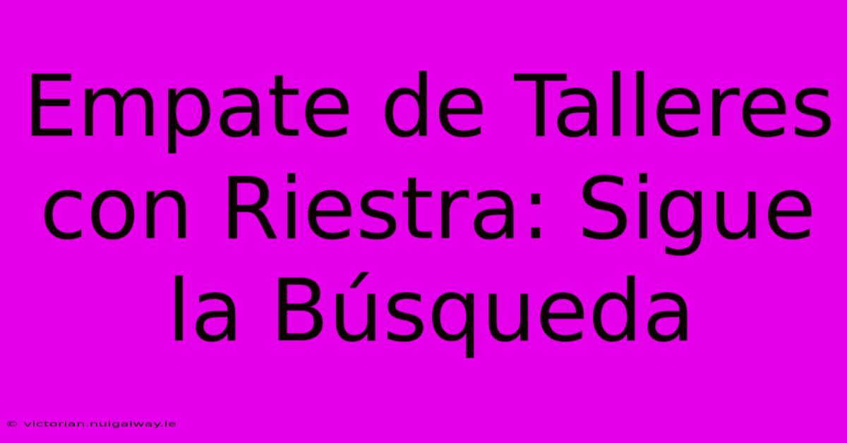 Empate De Talleres Con Riestra: Sigue La Búsqueda