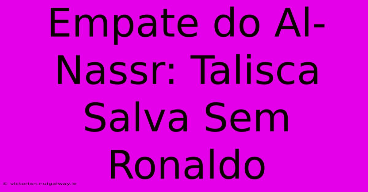 Empate Do Al-Nassr: Talisca Salva Sem Ronaldo 