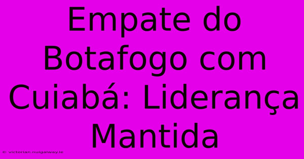 Empate Do Botafogo Com Cuiabá: Liderança Mantida