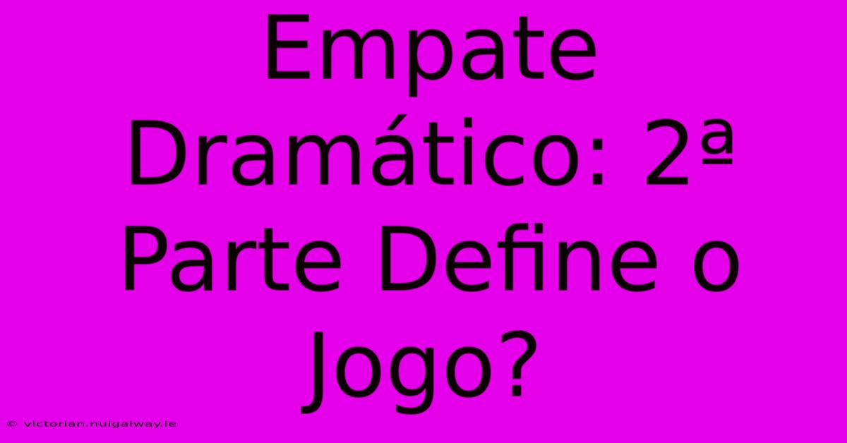 Empate Dramático: 2ª Parte Define O Jogo?