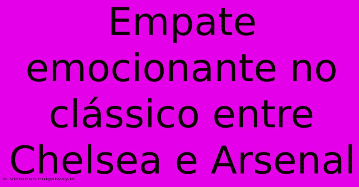 Empate Emocionante No Clássico Entre Chelsea E Arsenal