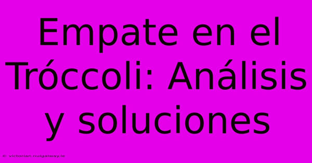 Empate En El Tróccoli: Análisis Y Soluciones 