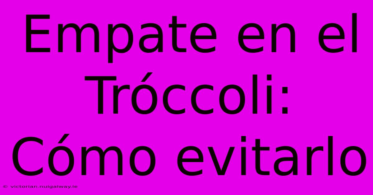 Empate En El Tróccoli: Cómo Evitarlo