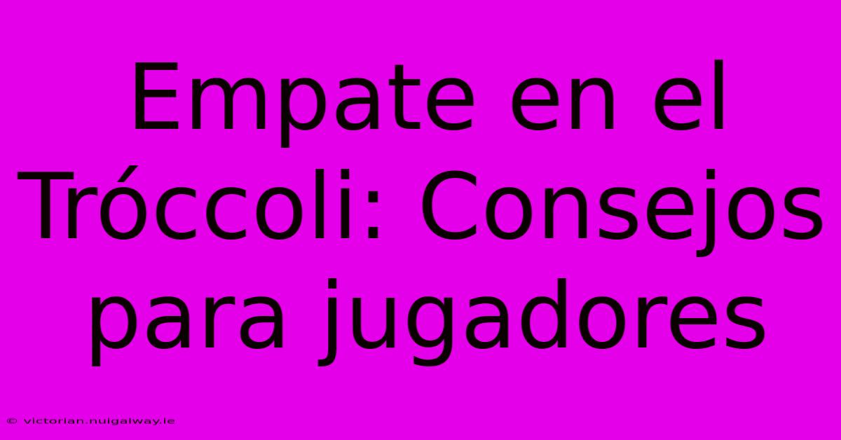 Empate En El Tróccoli: Consejos Para Jugadores