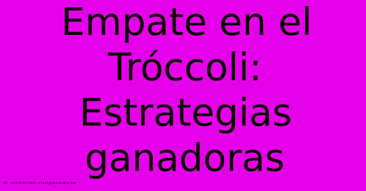 Empate En El Tróccoli: Estrategias Ganadoras