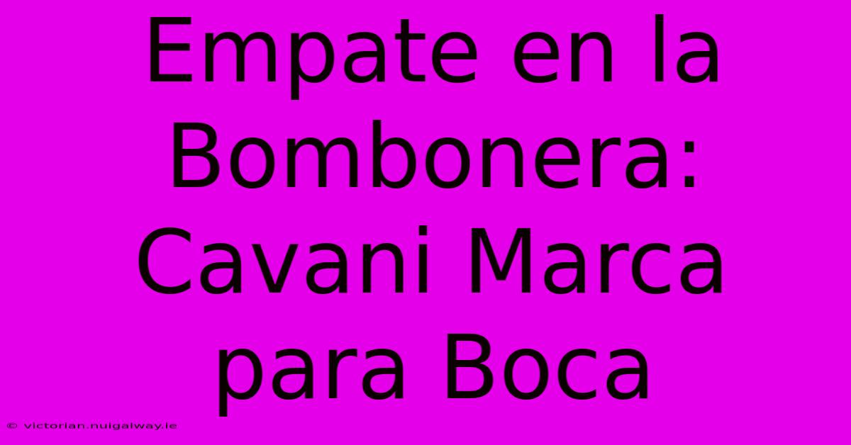 Empate En La Bombonera: Cavani Marca Para Boca