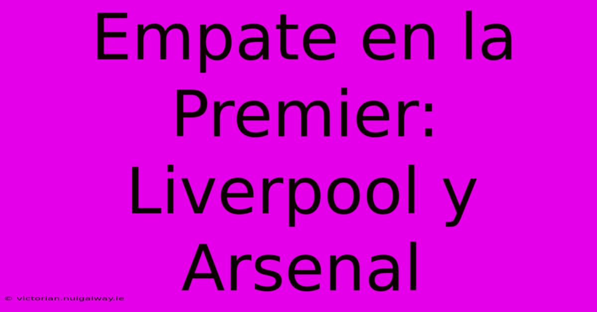 Empate En La Premier: Liverpool Y Arsenal