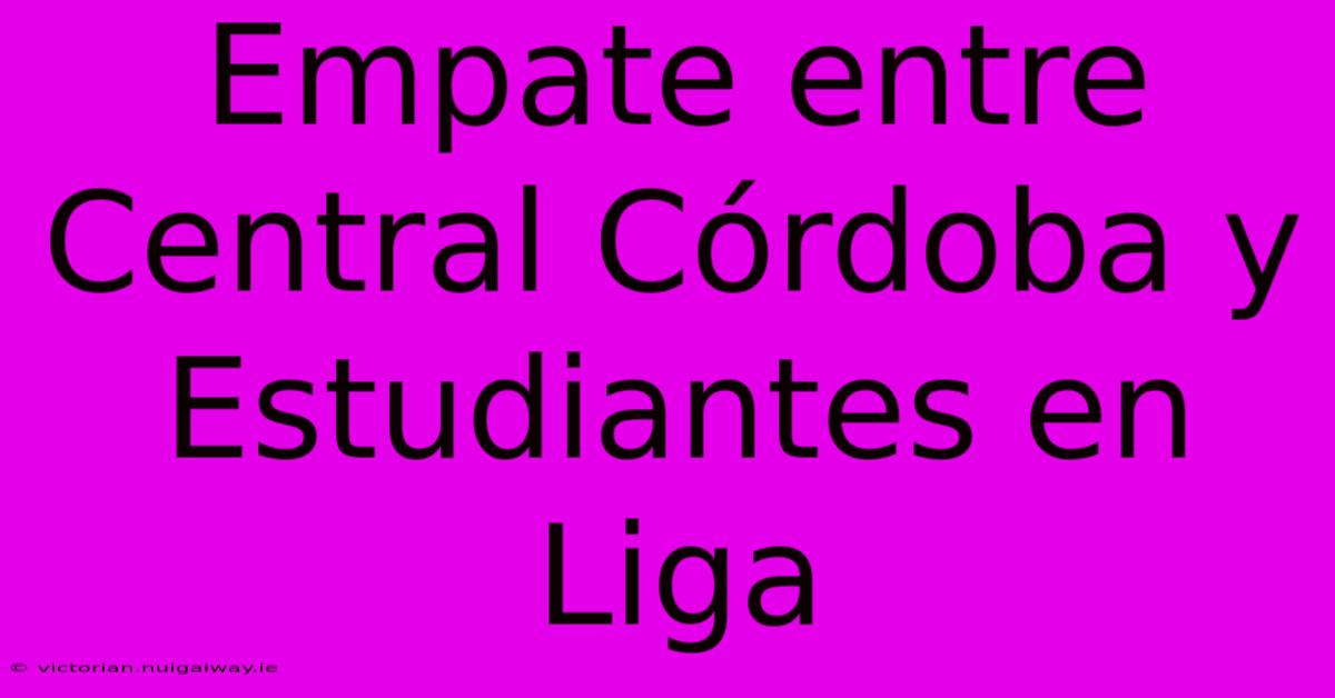 Empate Entre Central Córdoba Y Estudiantes En Liga