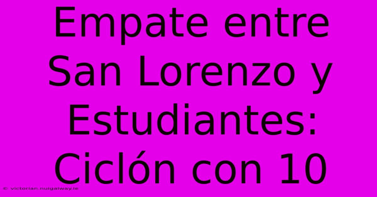 Empate Entre San Lorenzo Y Estudiantes: Ciclón Con 10