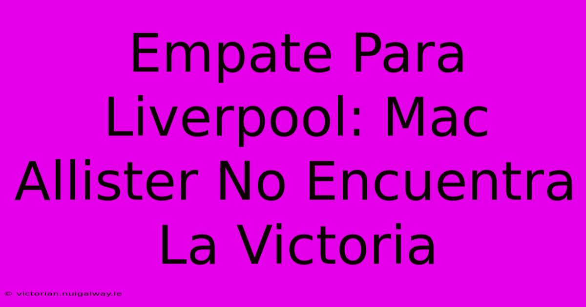 Empate Para Liverpool: Mac Allister No Encuentra La Victoria