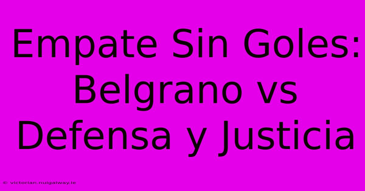 Empate Sin Goles: Belgrano Vs Defensa Y Justicia