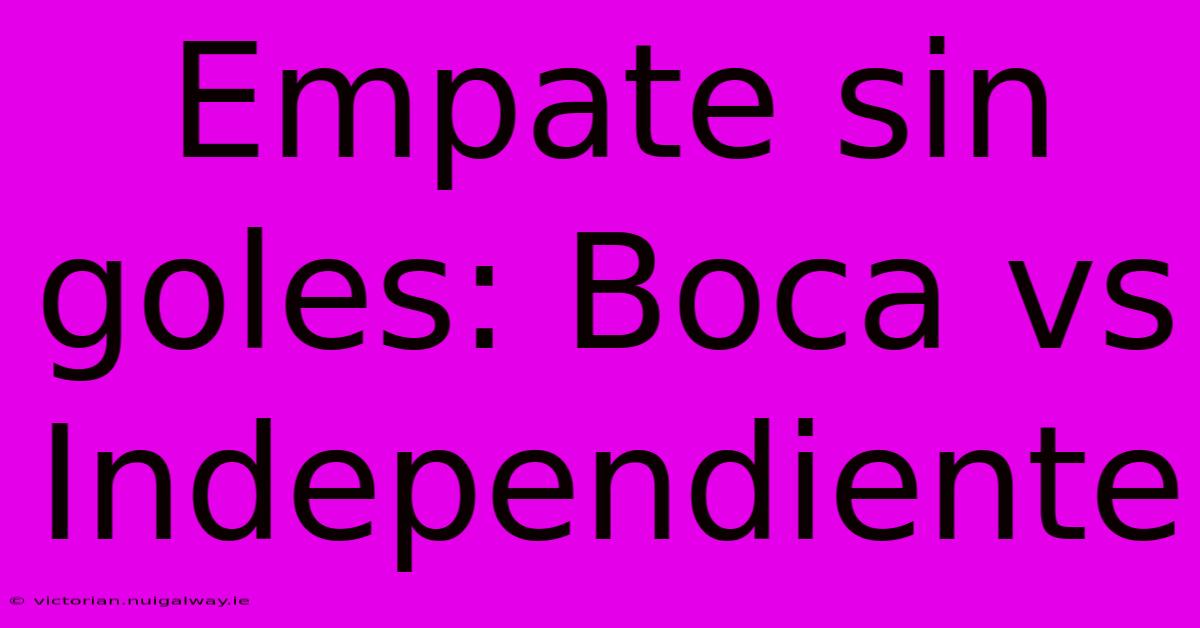 Empate Sin Goles: Boca Vs Independiente