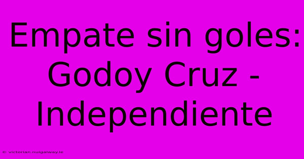 Empate Sin Goles: Godoy Cruz - Independiente