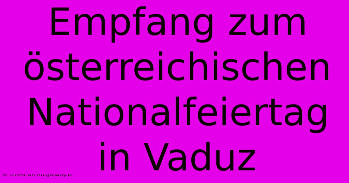 Empfang Zum Österreichischen Nationalfeiertag In Vaduz