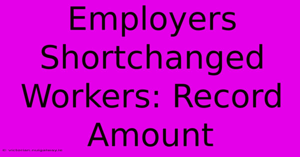 Employers Shortchanged Workers: Record Amount