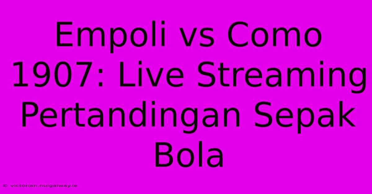 Empoli Vs Como 1907: Live Streaming Pertandingan Sepak Bola