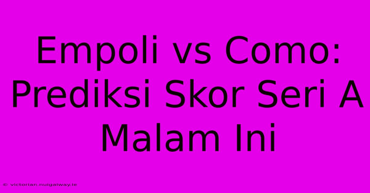 Empoli Vs Como: Prediksi Skor Seri A Malam Ini