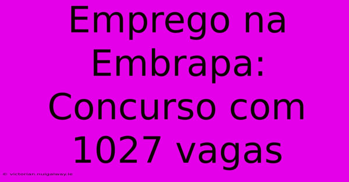 Emprego Na Embrapa: Concurso Com 1027 Vagas