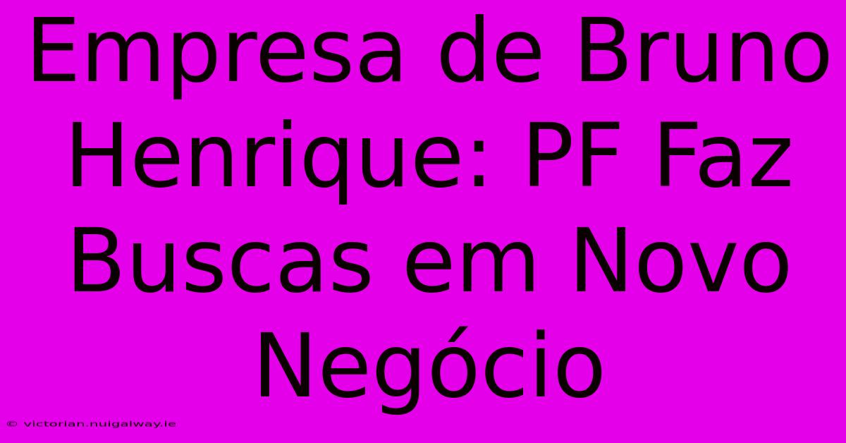 Empresa De Bruno Henrique: PF Faz Buscas Em Novo Negócio 