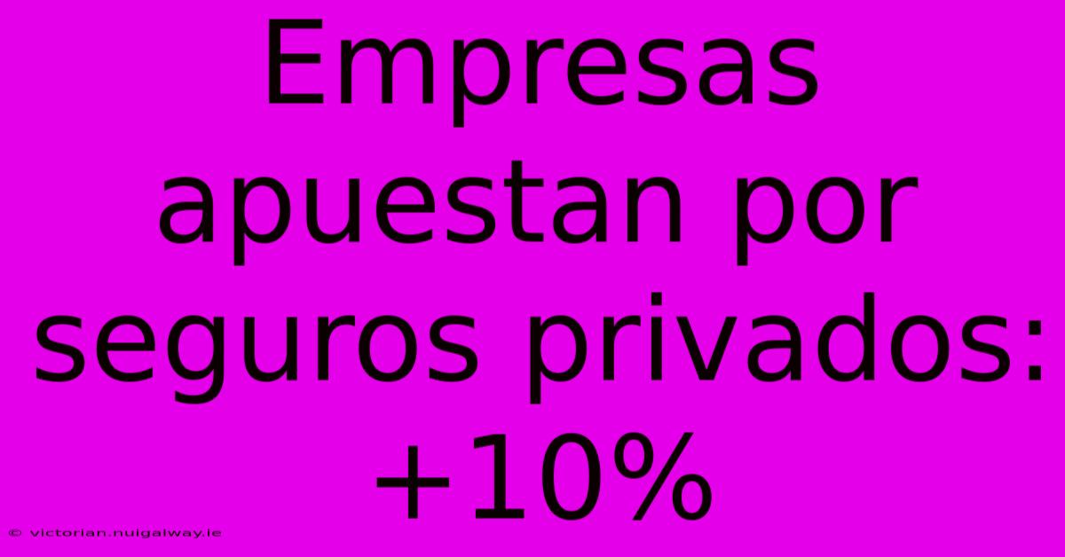 Empresas Apuestan Por Seguros Privados: +10%