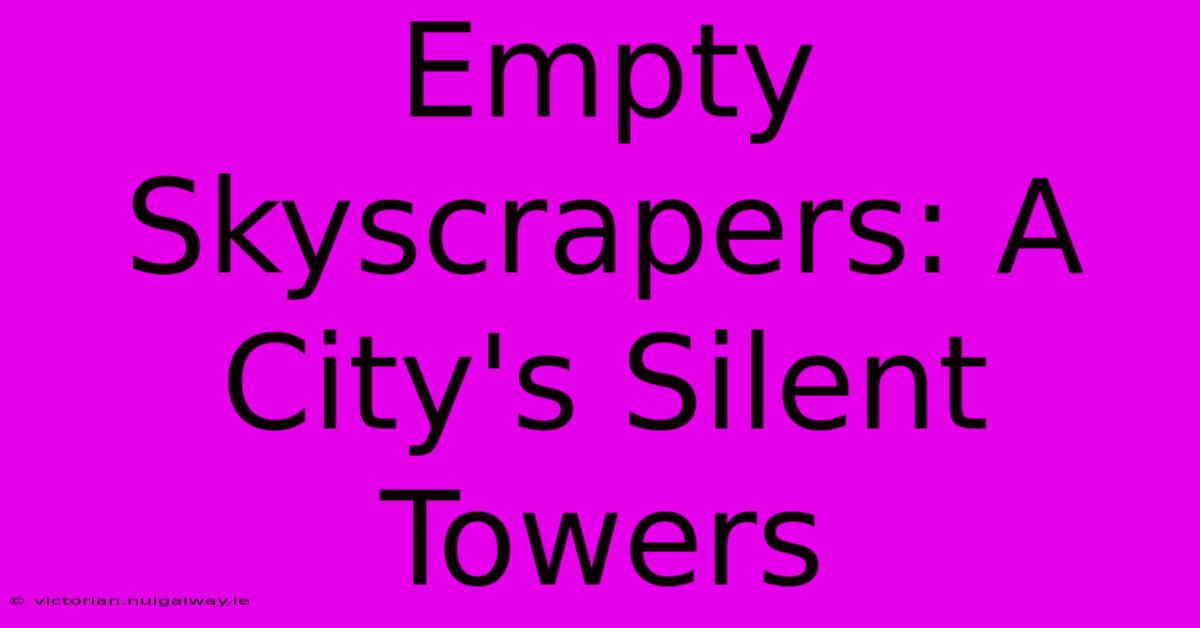 Empty Skyscrapers: A City's Silent Towers