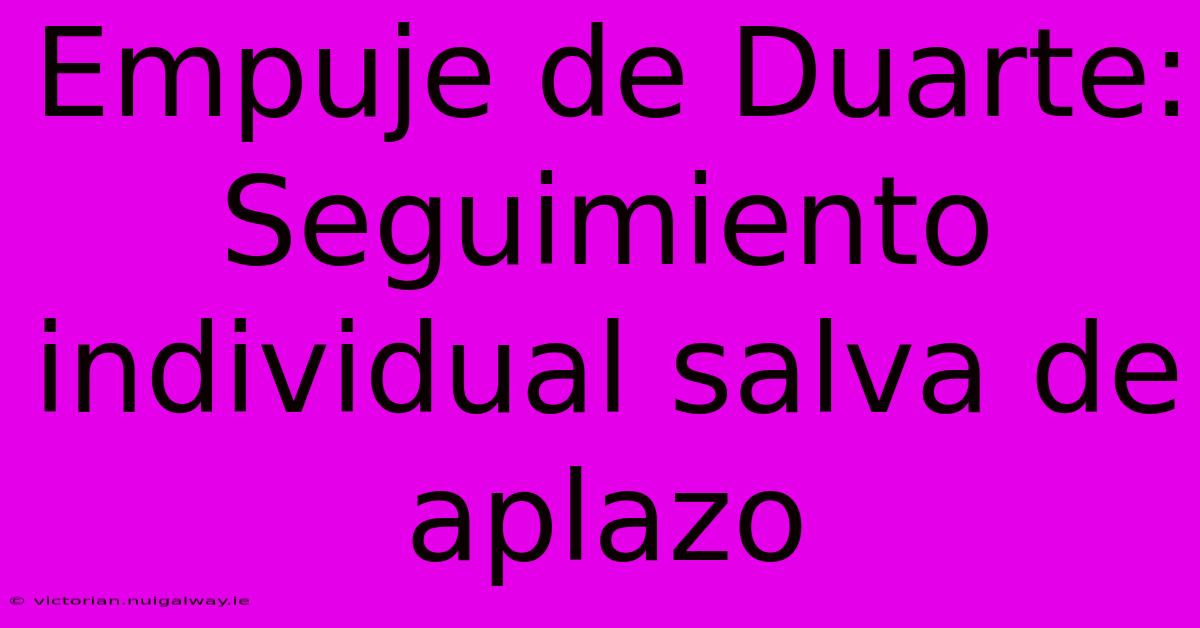 Empuje De Duarte: Seguimiento Individual Salva De Aplazo