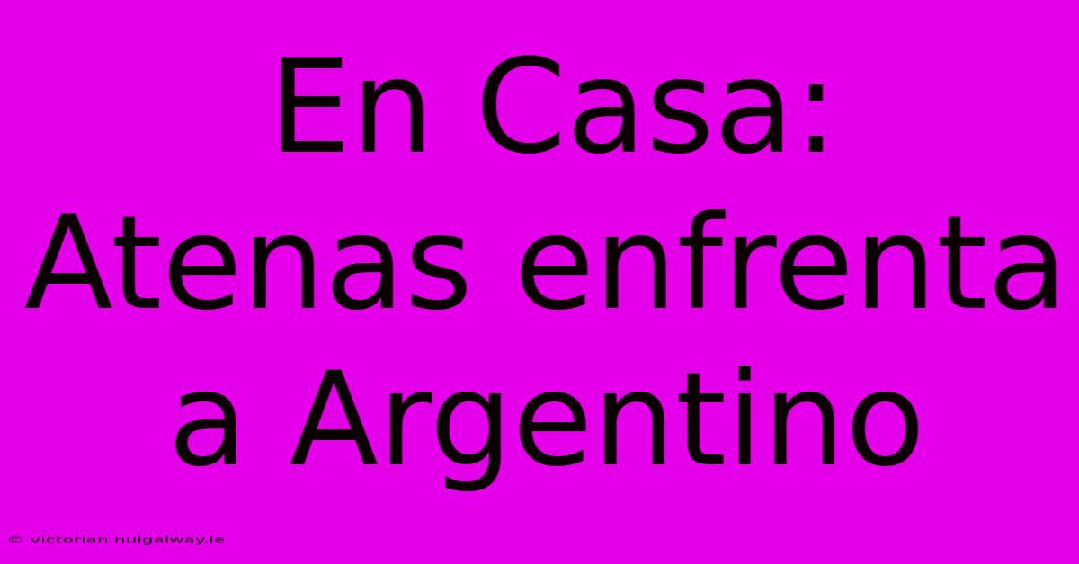 En Casa: Atenas Enfrenta A Argentino