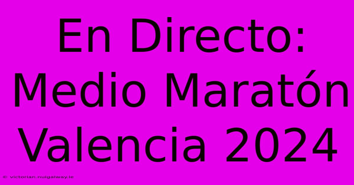 En Directo: Medio Maratón Valencia 2024