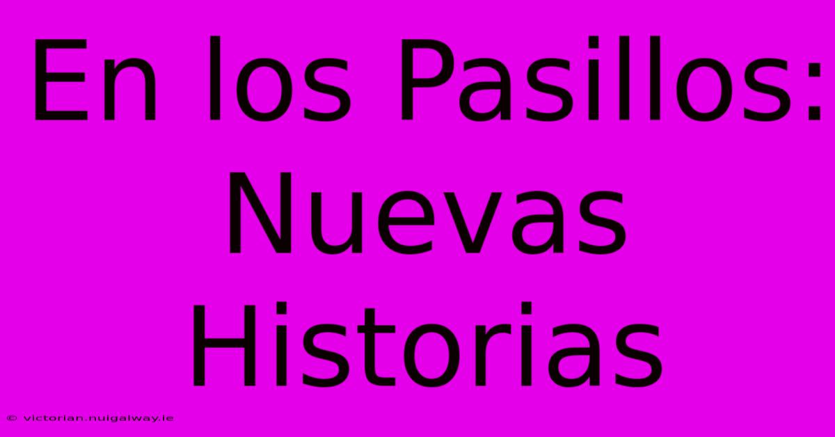 En Los Pasillos: Nuevas Historias