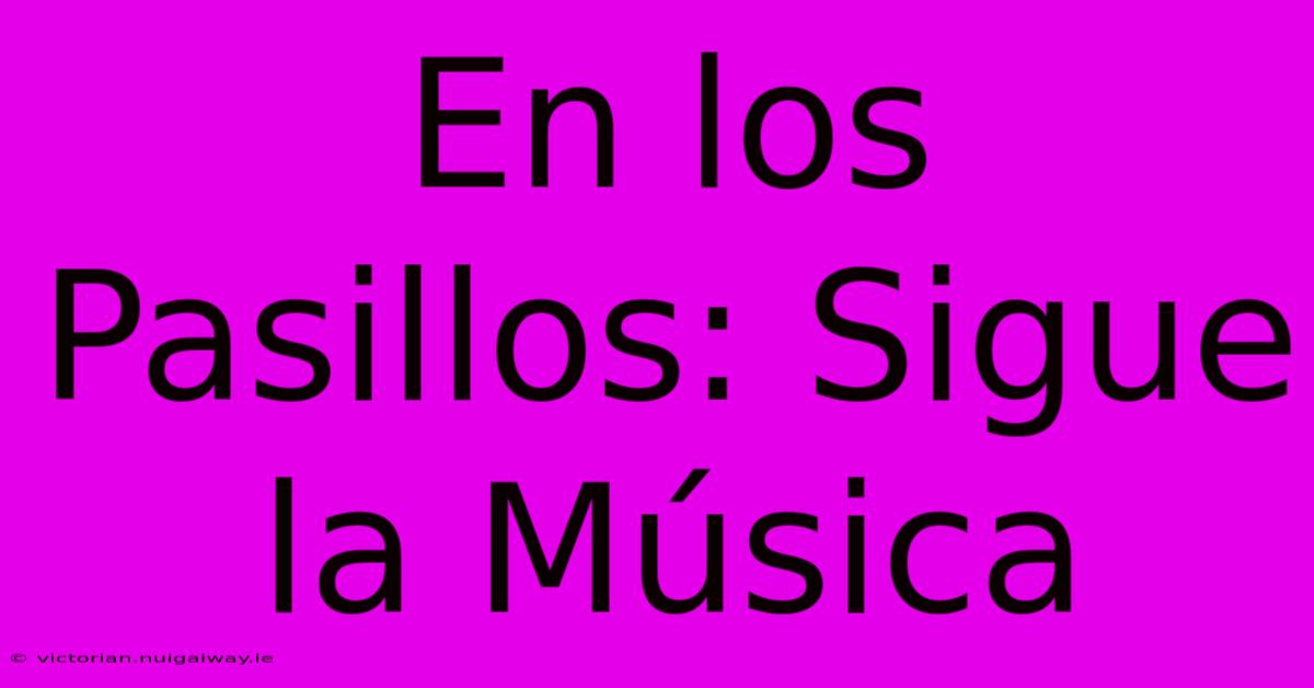 En Los Pasillos: Sigue La Música