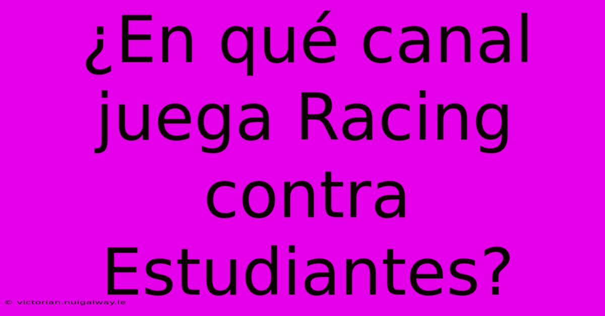 ¿En Qué Canal Juega Racing Contra Estudiantes?