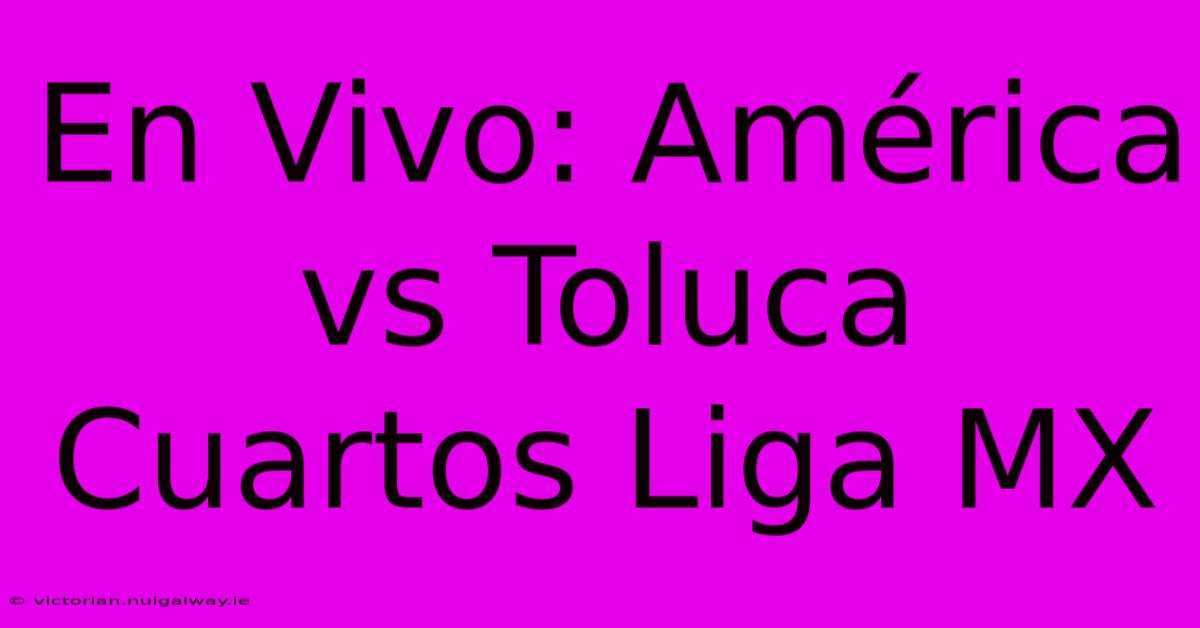 En Vivo: América Vs Toluca Cuartos Liga MX