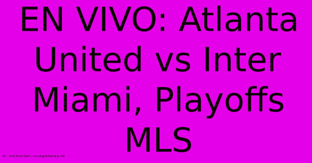 EN VIVO: Atlanta United Vs Inter Miami, Playoffs MLS