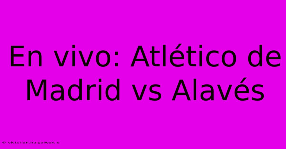 En Vivo: Atlético De Madrid Vs Alavés