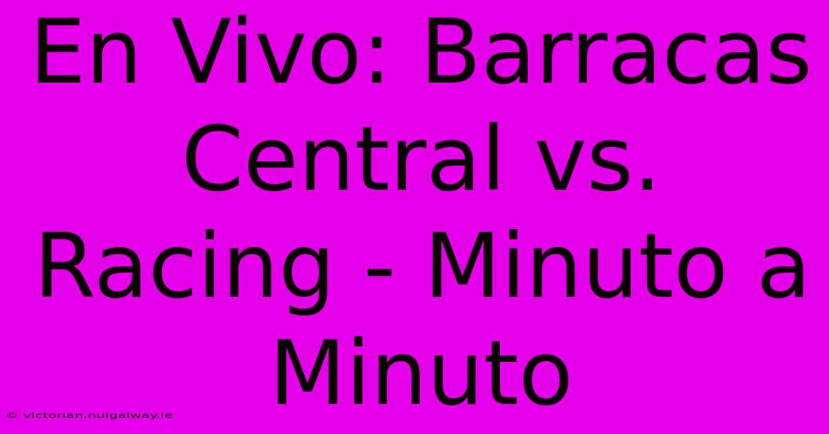 En Vivo: Barracas Central Vs. Racing - Minuto A Minuto