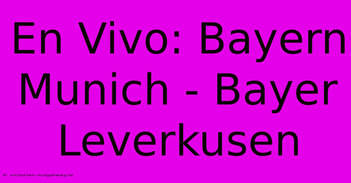 En Vivo: Bayern Munich - Bayer Leverkusen