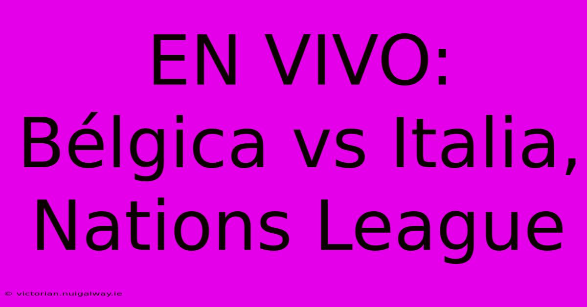 EN VIVO: Bélgica Vs Italia, Nations League