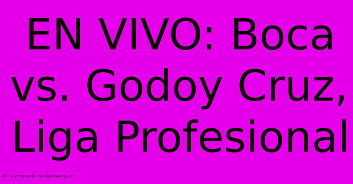 EN VIVO: Boca Vs. Godoy Cruz, Liga Profesional 