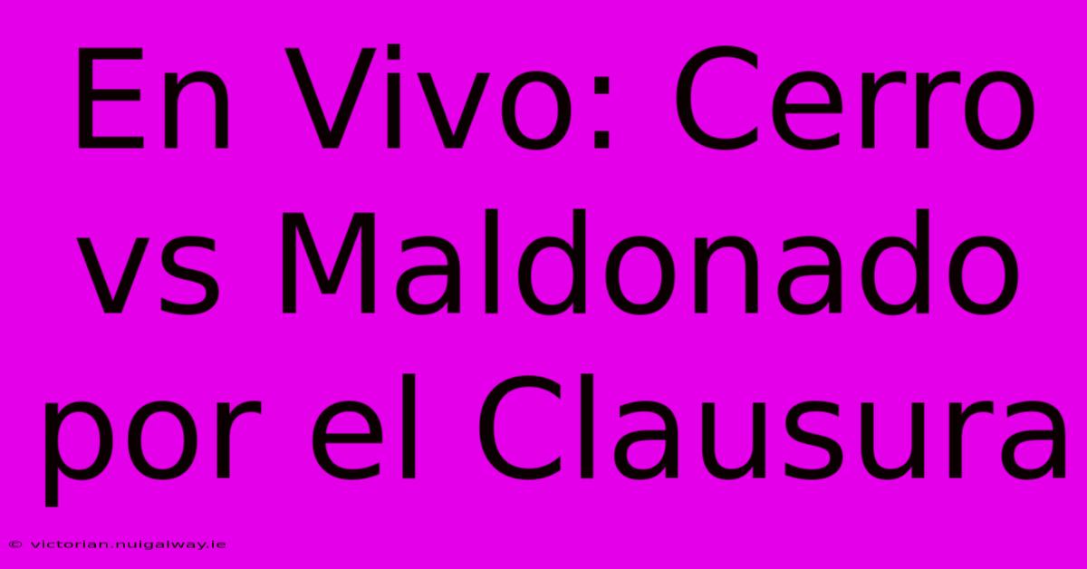 En Vivo: Cerro Vs Maldonado Por El Clausura