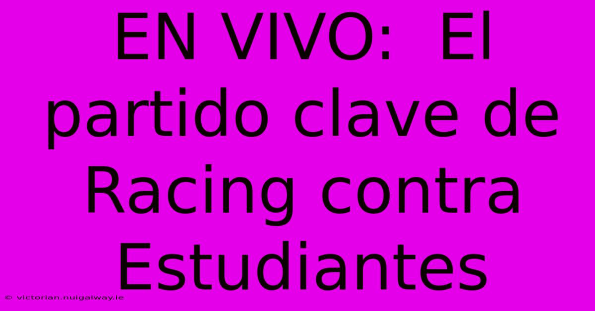 EN VIVO:  El Partido Clave De Racing Contra Estudiantes