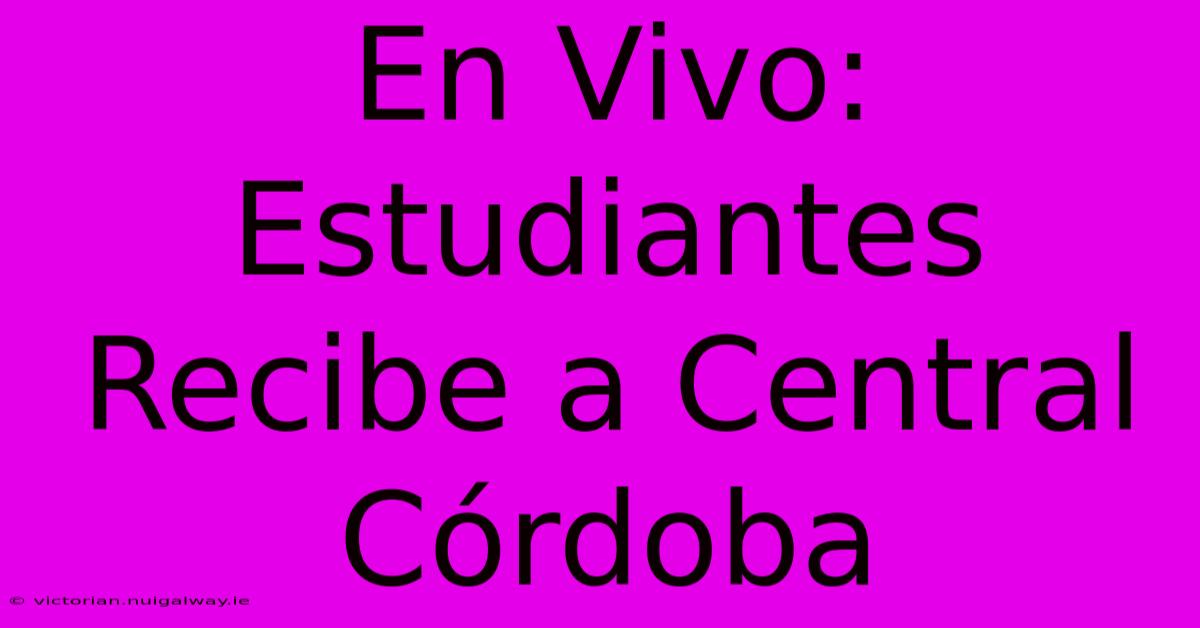 En Vivo: Estudiantes Recibe A Central Córdoba