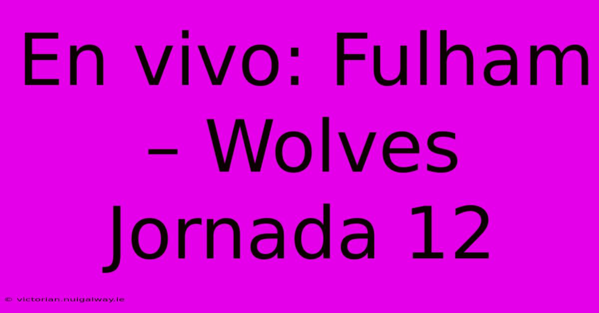 En Vivo: Fulham – Wolves Jornada 12