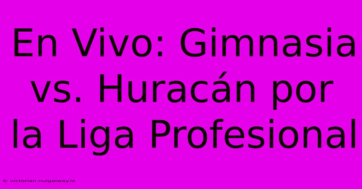 En Vivo: Gimnasia Vs. Huracán Por La Liga Profesional